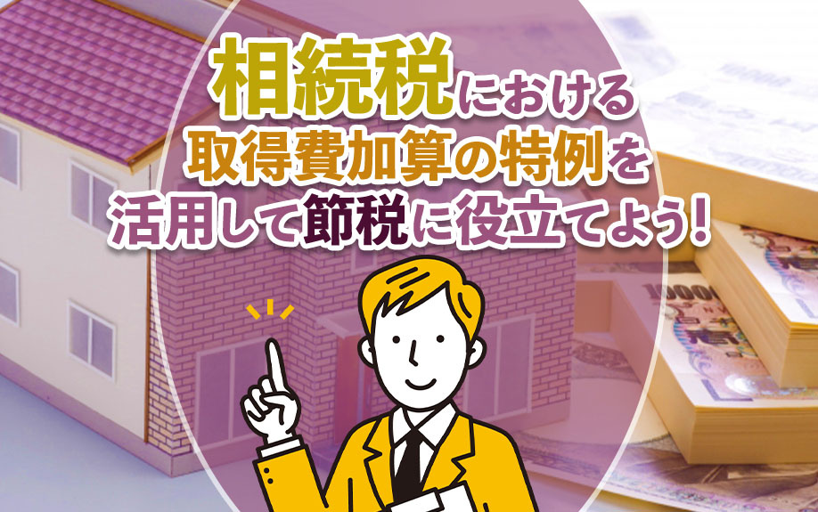 相続税における取得費加算の特例を活用して節税に役立てよう！