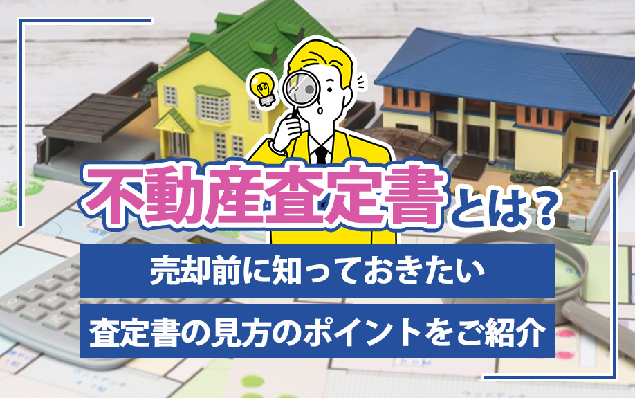 不動産査定書とは？売却前に知っておきたい査定書の見方のポイントをご紹介